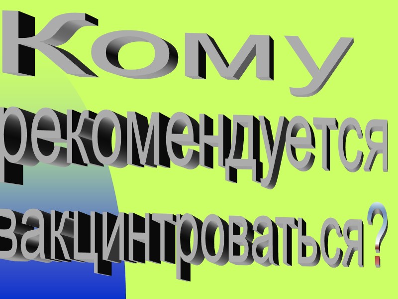 Кому  рекомендуется вакцинтроваться?